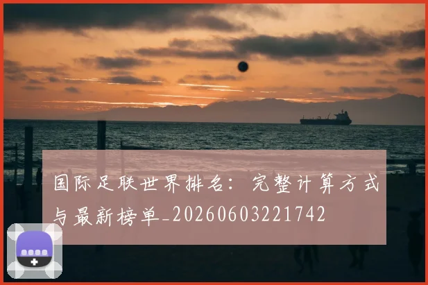国际足联世界排名：完整计算方式与最新榜单_20260603221742