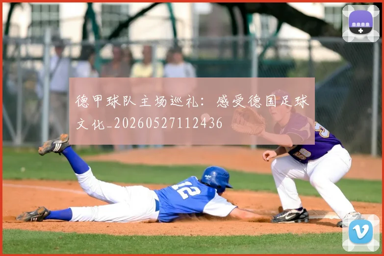 德甲球队主场巡礼:感受德国足球文化_20260527112436