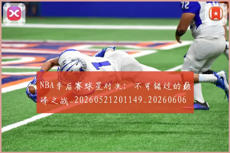 NBA季后赛球星对决：不可错过的巅峰之战_20260521201149_20260606165724