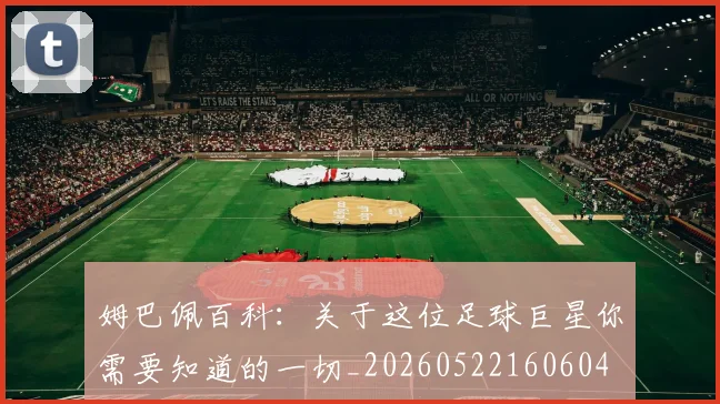 姆巴佩百科：关于这位足球巨星你需要知道的一切_20260522160604