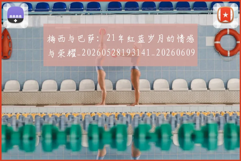 梅西与巴萨：21年红蓝岁月的情感与荣耀_20260528193141_20260609221257