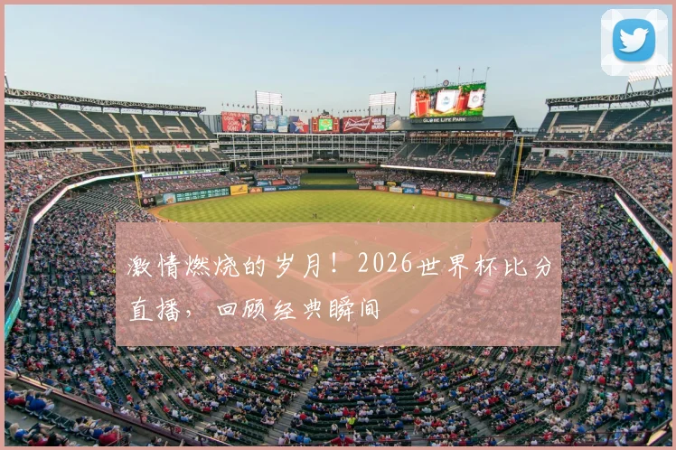 激情燃烧的岁月！2026世界杯比分直播，回顾经典瞬间