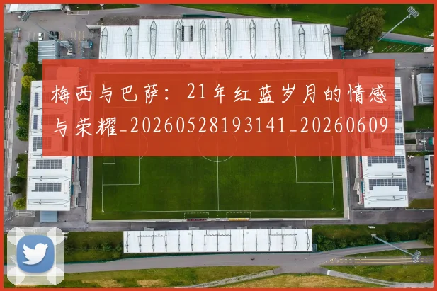 梅西与巴萨：21年红蓝岁月的情感与荣耀_20260528193141_20260609221257