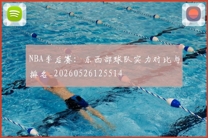 NBA季后赛：东西部球队实力对比与排名_20260526125514