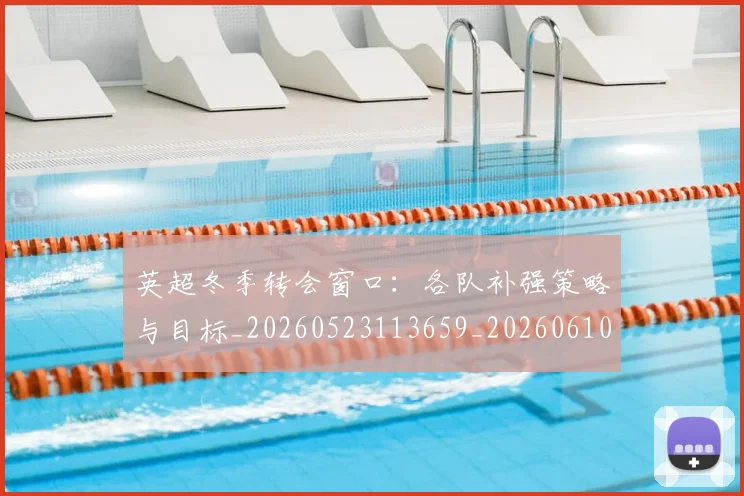 英超冬季转会窗口：各队补强策略与目标_20260523113659_20260610170029