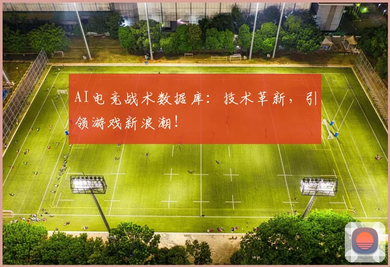 AI电竞战术数据库:技术革新,引领游戏新浪潮!