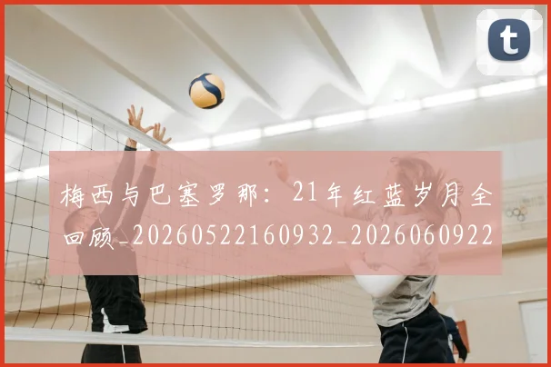 梅西与巴塞罗那：21年红蓝岁月全回顾_20260522160932_20260609221239