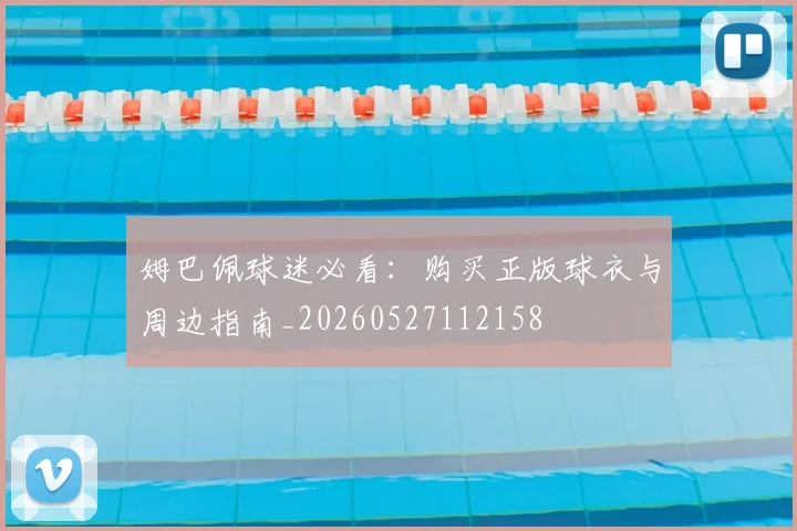 姆巴佩球迷必看:购买正版球衣与周边指南_20260527112158
