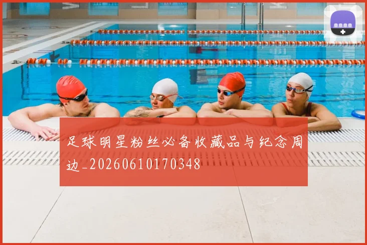 足球明星粉丝必备收藏品与纪念周边_20260610170348